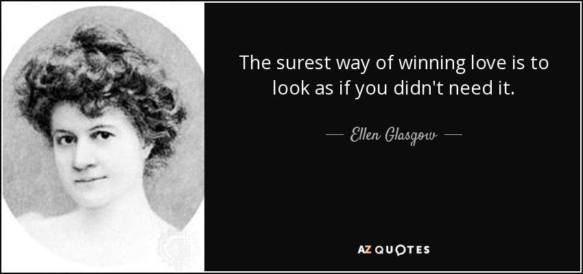 The surest way of winning love is to look as if you didn't need it. - Ellen Glasgow