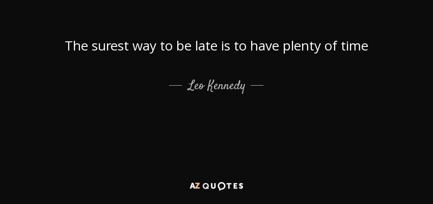 The surest way to be late is to have plenty of time - Leo Kennedy