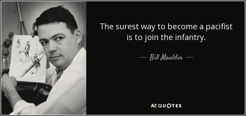 The surest way to become a pacifist is to join the infantry. - Bill Mauldin