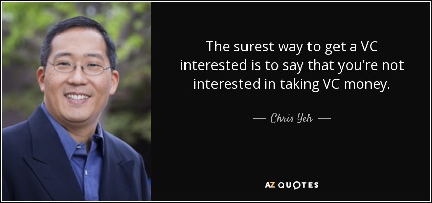 The surest way to get a VC interested is to say that you're not interested in taking VC money. - Chris Yeh