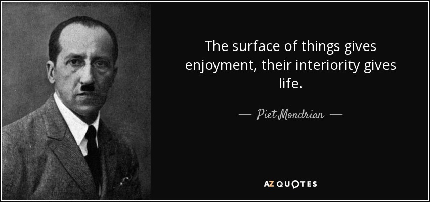 The surface of things gives enjoyment, their interiority gives life. - Piet Mondrian