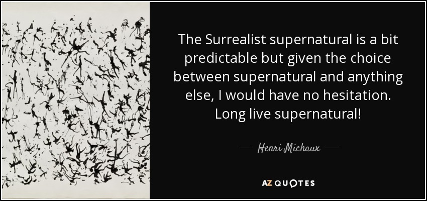 The Surrealist supernatural is a bit predictable but given the choice between supernatural and anything else, I would have no hesitation. Long live supernatural! - Henri Michaux