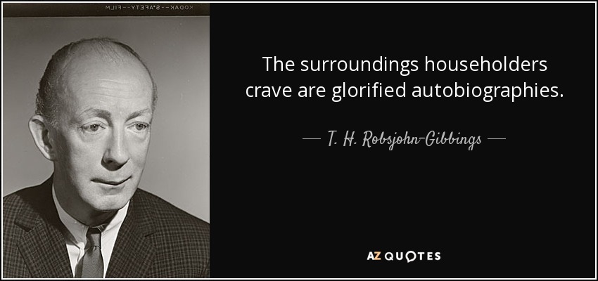 The surroundings householders crave are glorified autobiographies. - T. H. Robsjohn-Gibbings