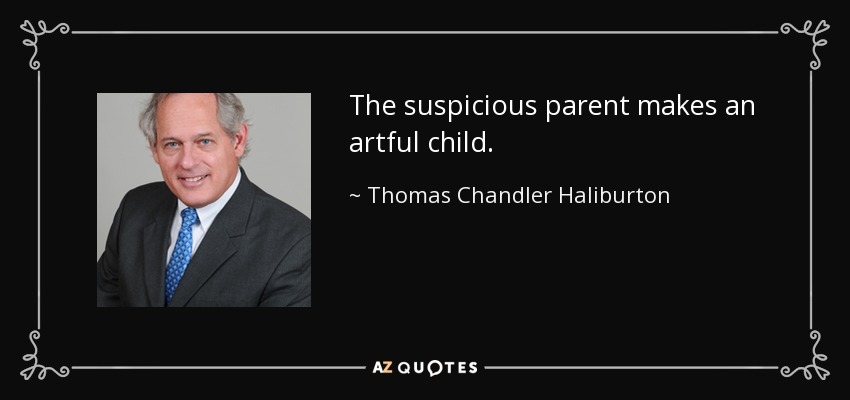 The suspicious parent makes an artful child. - Thomas Chandler Haliburton