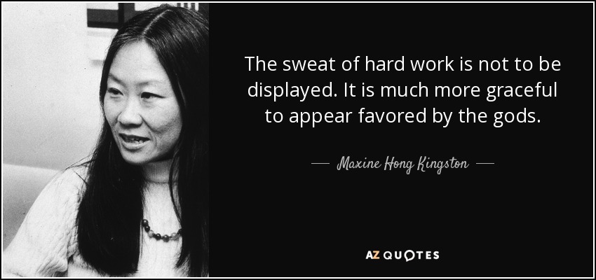 The sweat of hard work is not to be displayed. It is much more graceful to appear favored by the gods. - Maxine Hong Kingston