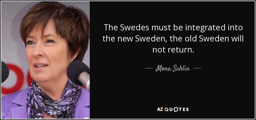 The Swedes must be integrated into the new Sweden , the old Sweden will not return. - Mona Sahlin