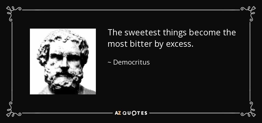 The sweetest things become the most bitter by excess. - Democritus