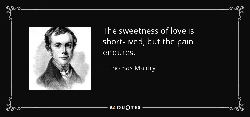 The sweetness of love is short-lived, but the pain endures. - Thomas Malory