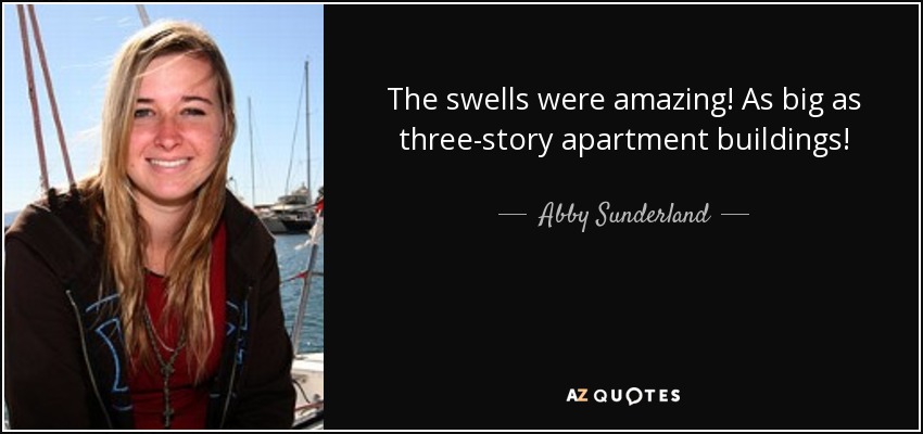 The swells were amazing! As big as three-story apartment buildings! - Abby Sunderland