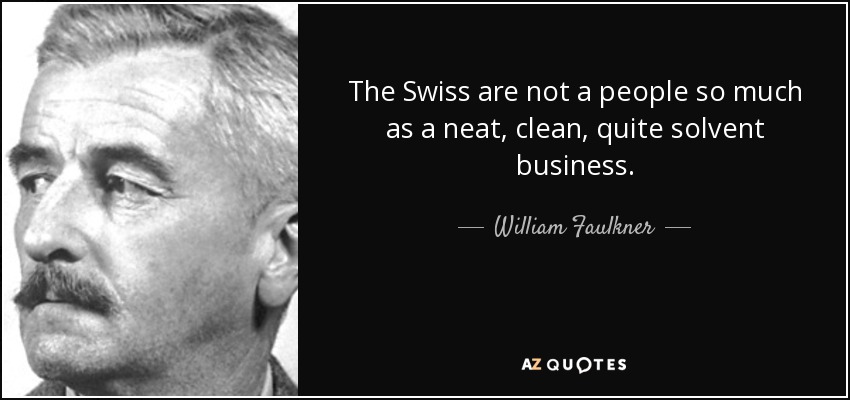 The Swiss are not a people so much as a neat, clean, quite solvent business. - William Faulkner