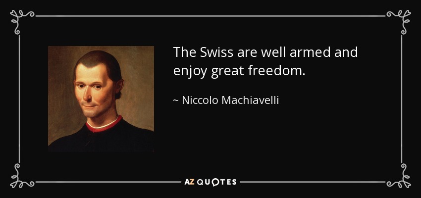The Swiss are well armed and enjoy great freedom. - Niccolo Machiavelli