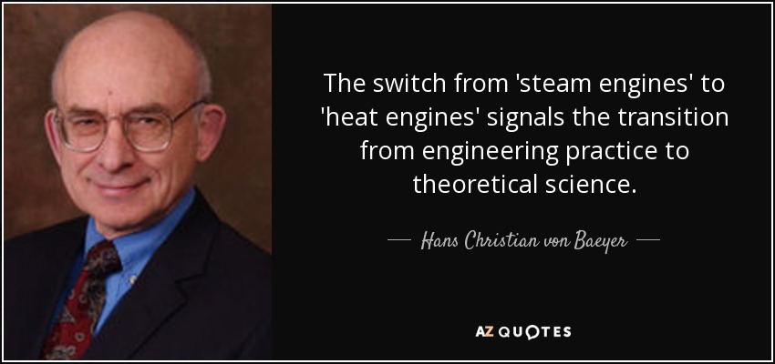 The switch from 'steam engines' to 'heat engines' signals the transition from engineering practice to theoretical science. - Hans Christian von Baeyer
