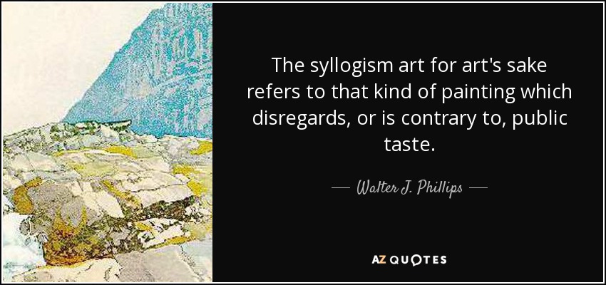 The syllogism art for art's sake refers to that kind of painting which disregards, or is contrary to, public taste. - Walter J. Phillips