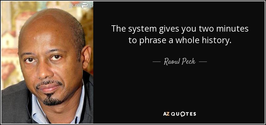 The system gives you two minutes to phrase a whole history. - Raoul Peck