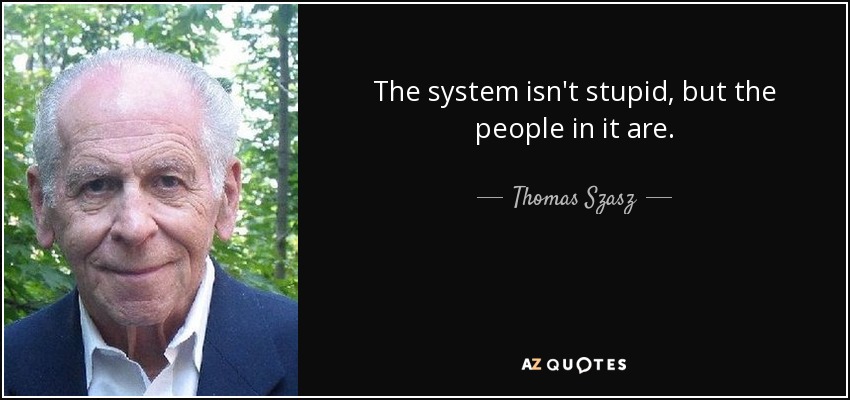 The system isn't stupid, but the people in it are. - Thomas Szasz