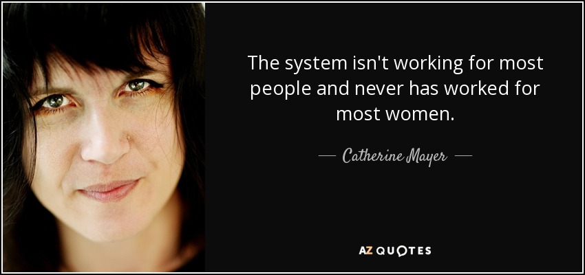The system isn't working for most people and never has worked for most women. - Catherine Mayer