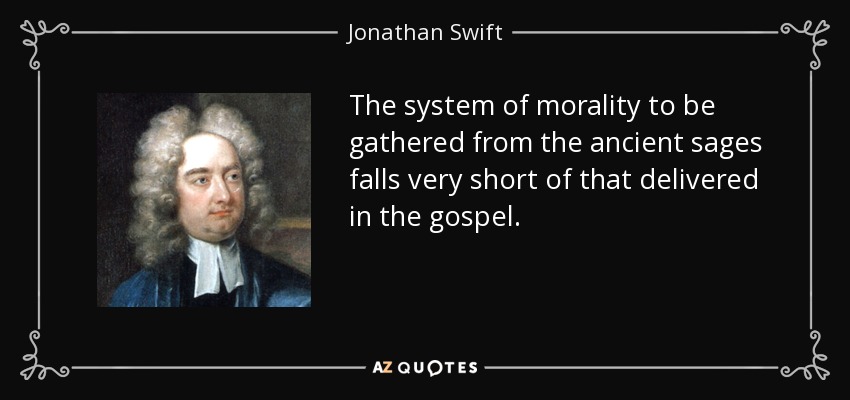 The system of morality to be gathered from the ancient sages falls very short of that delivered in the gospel. - Jonathan Swift