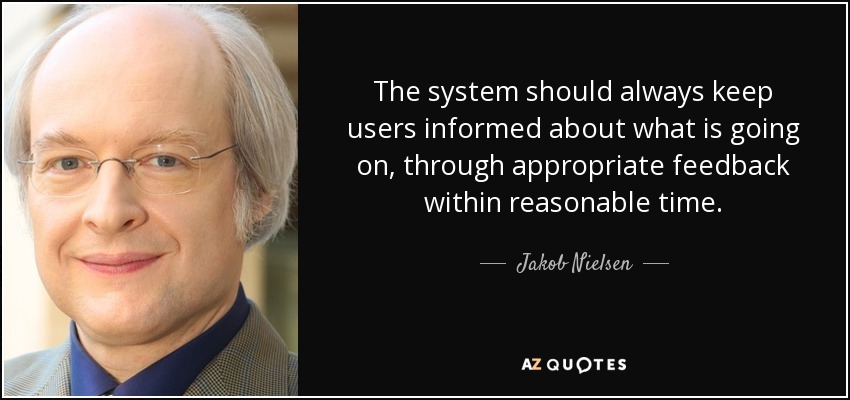 The system should always keep users informed about what is going on, through appropriate feedback within reasonable time. - Jakob Nielsen