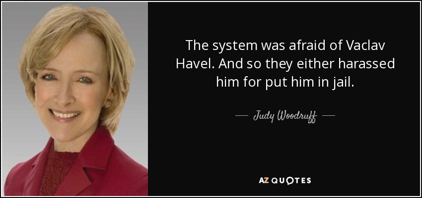 The system was afraid of Vaclav Havel. And so they either harassed him for put him in jail. - Judy Woodruff