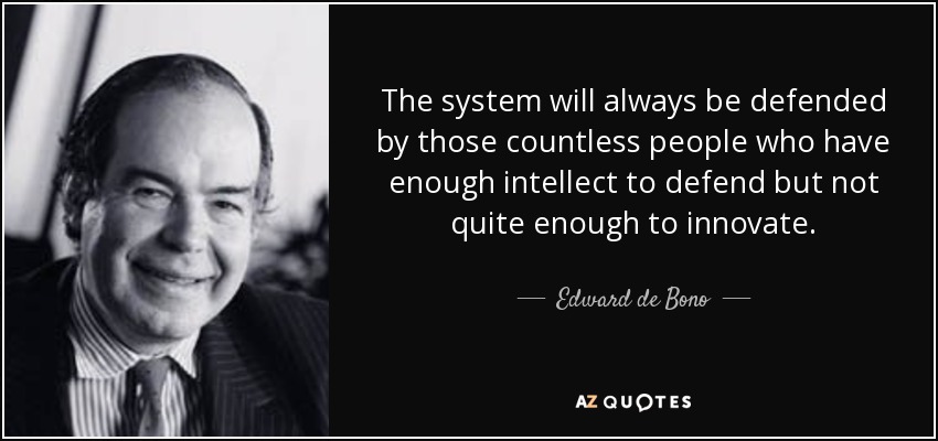 The system will always be defended by those countless people who have enough intellect to defend but not quite enough to innovate. - Edward de Bono