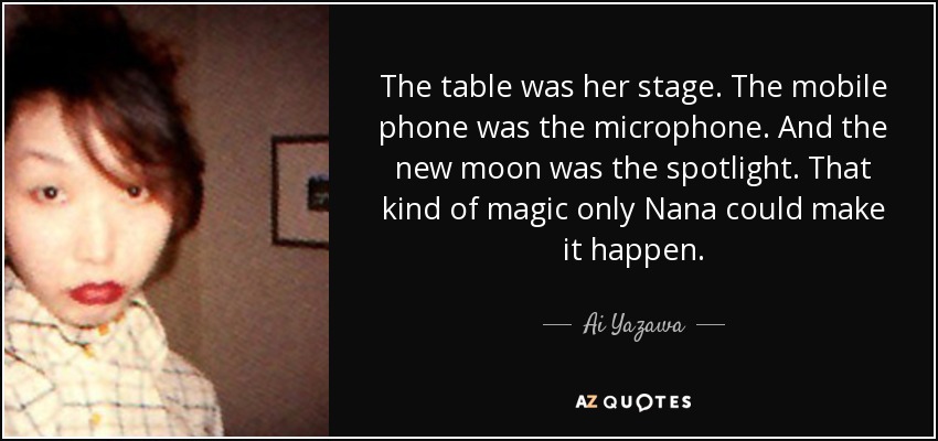 The table was her stage. The mobile phone was the microphone. And the new moon was the spotlight. That kind of magic only Nana could make it happen. - Ai Yazawa