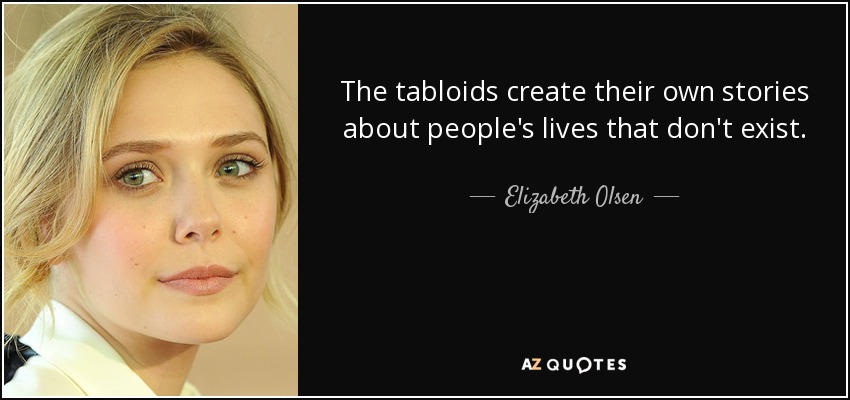 The tabloids create their own stories about people's lives that don't exist. - Elizabeth Olsen