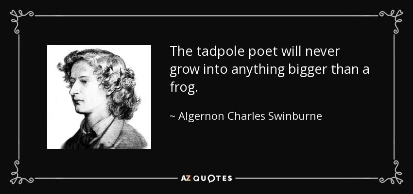 The tadpole poet will never grow into anything bigger than a frog. - Algernon Charles Swinburne