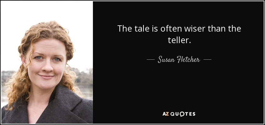 The tale is often wiser than the teller. - Susan Fletcher