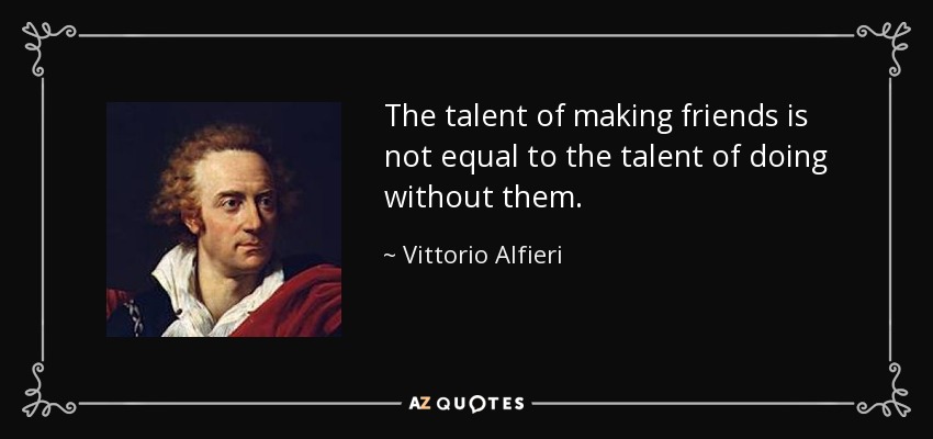 The talent of making friends is not equal to the talent of doing without them. - Vittorio Alfieri
