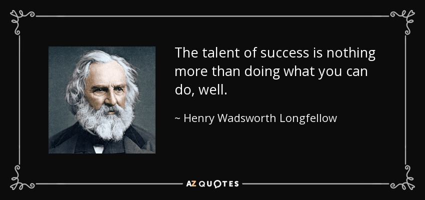 The talent of success is nothing more than doing what you can do, well. - Henry Wadsworth Longfellow