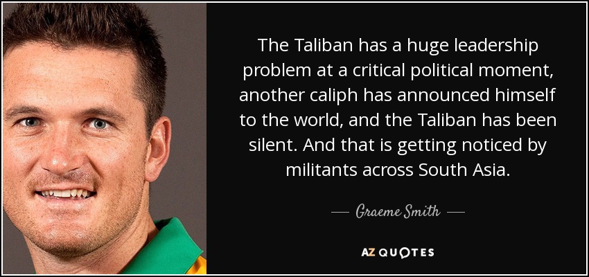 The Taliban has a huge leadership problem at a critical political moment, another caliph has announced himself to the world, and the Taliban has been silent. And that is getting noticed by militants across South Asia. - Graeme Smith
