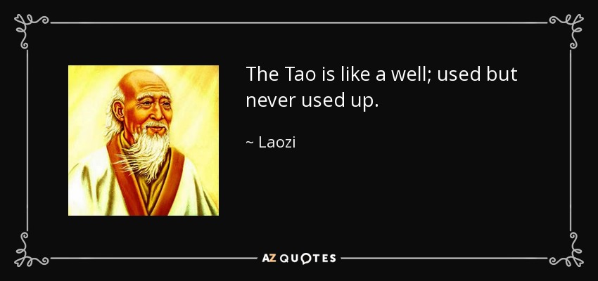 The Tao is like a well; used but never used up. - Laozi