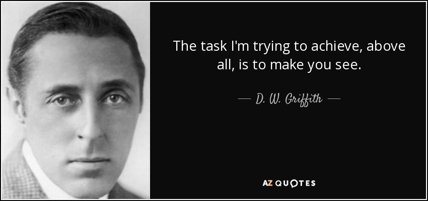 The task I'm trying to achieve, above all, is to make you see. - D. W. Griffith