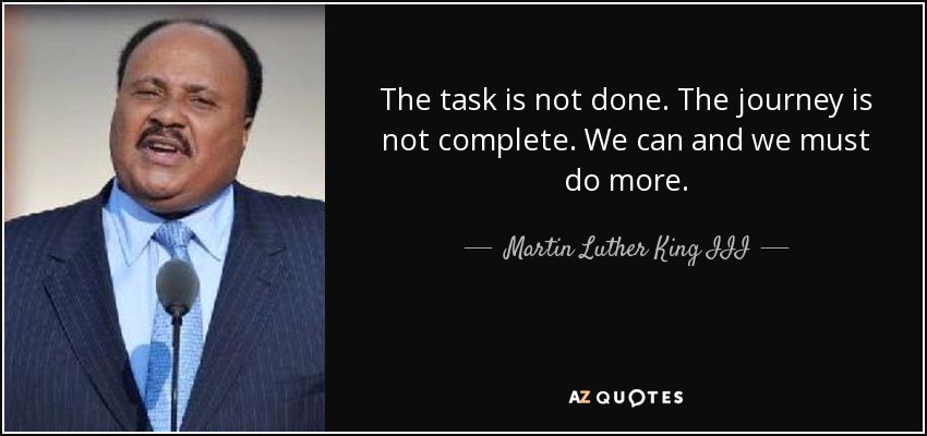 The task is not done. The journey is not complete. We can and we must do more. - Martin Luther King III