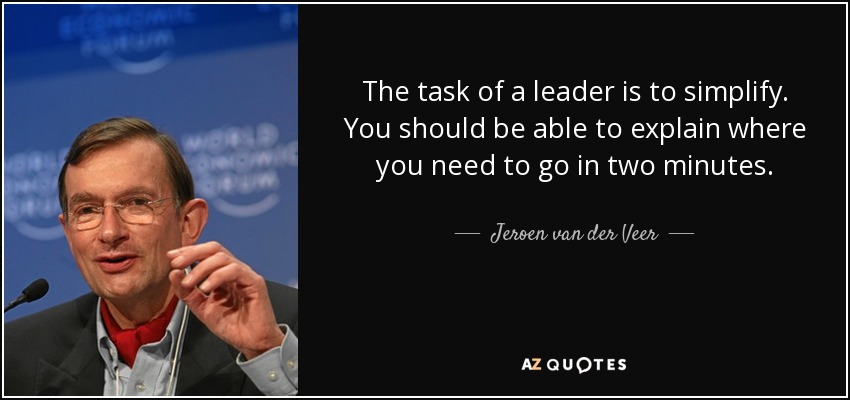 The task of a leader is to simplify. You should be able to explain where you need to go in two minutes. - Jeroen van der Veer