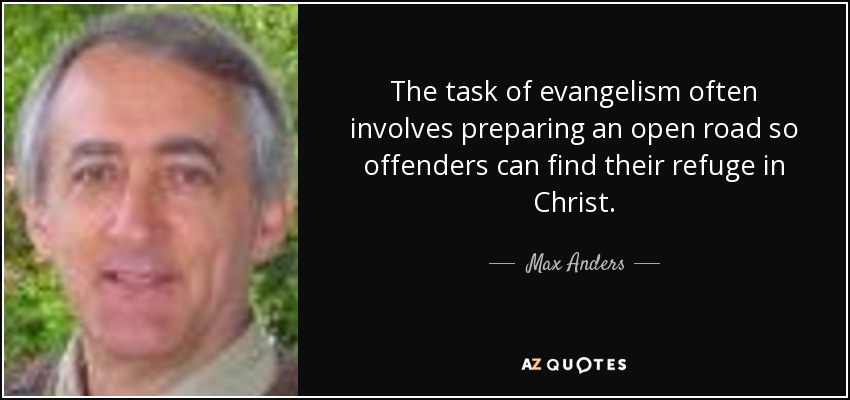 The task of evangelism often involves preparing an open road so offenders can find their refuge in Christ. - Max Anders
