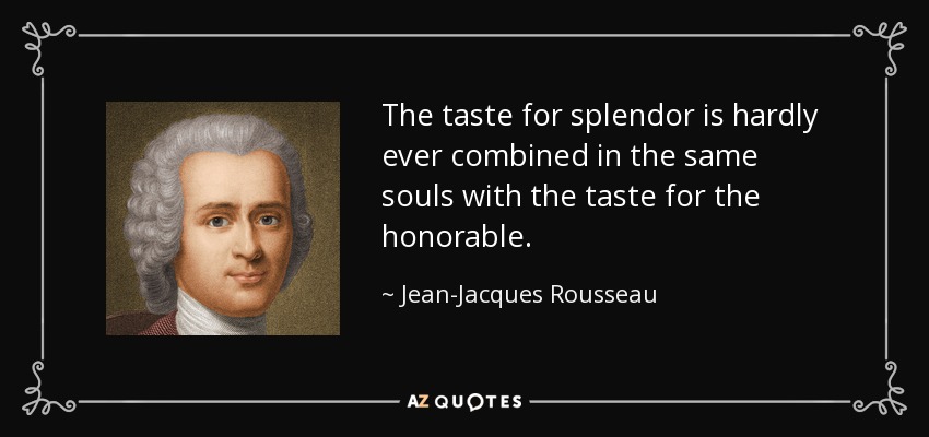 The taste for splendor is hardly ever combined in the same souls with the taste for the honorable. - Jean-Jacques Rousseau