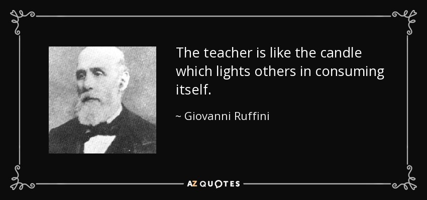 The teacher is like the candle which lights others in consuming itself. - Giovanni Ruffini