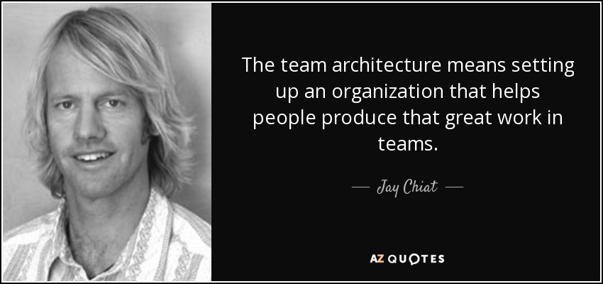 The team architecture means setting up an organization that helps people produce that great work in teams. - Jay Chiat