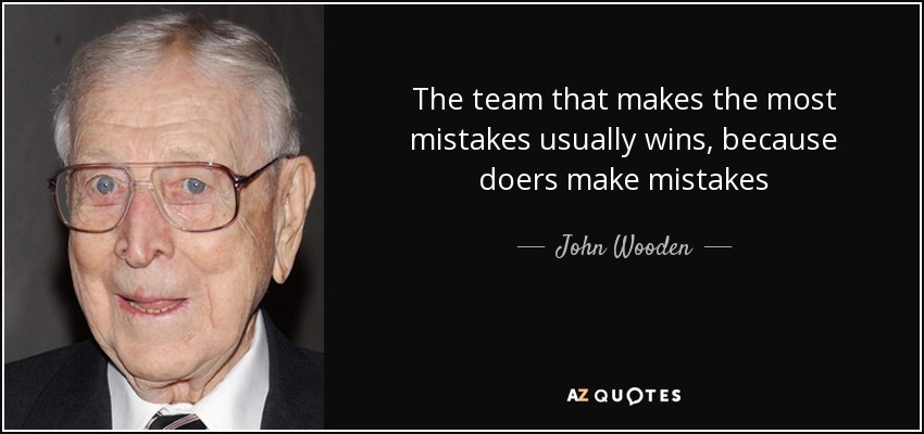 The team that makes the most mistakes usually wins, because doers make mistakes - John Wooden
