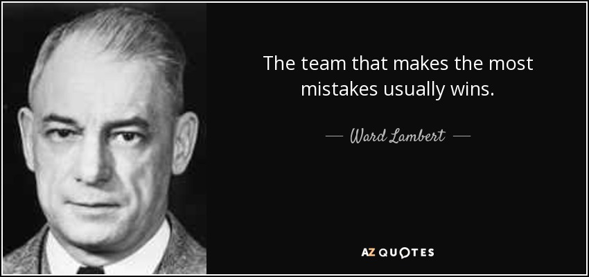 The team that makes the most mistakes usually wins. - Ward Lambert