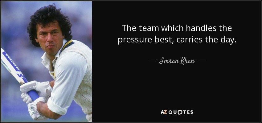 The team which handles the pressure best, carries the day. - Imran Khan