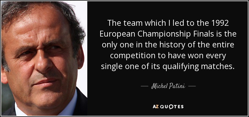 The team which I led to the 1992 European Championship Finals is the only one in the history of the entire competition to have won every single one of its qualifying matches. - Michel Patini