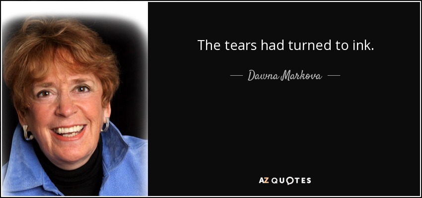 The tears had turned to ink. - Dawna Markova