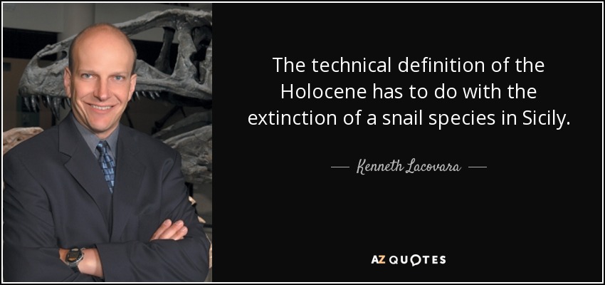 The technical definition of the Holocene has to do with the extinction of a snail species in Sicily. - Kenneth Lacovara