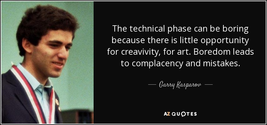 The technical phase can be boring because there is little opportunity for creavivity, for art. Boredom leads to complacency and mistakes. - Garry Kasparov