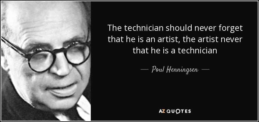 The technician should never forget that he is an artist, the artist never that he is a technician - Poul Henningsen