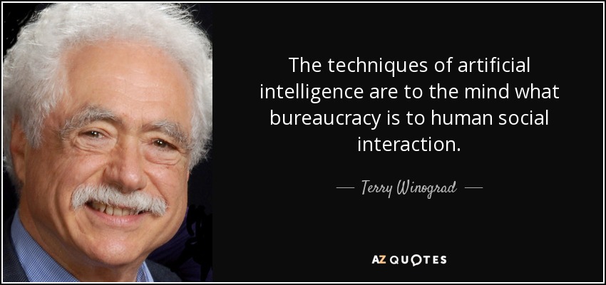 The techniques of artificial intelligence are to the mind what bureaucracy is to human social interaction. - Terry Winograd