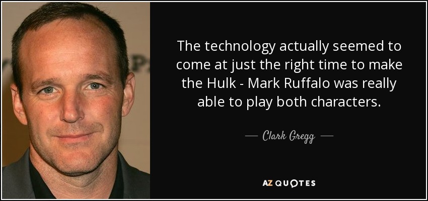 The technology actually seemed to come at just the right time to make the Hulk - Mark Ruffalo was really able to play both characters. - Clark Gregg