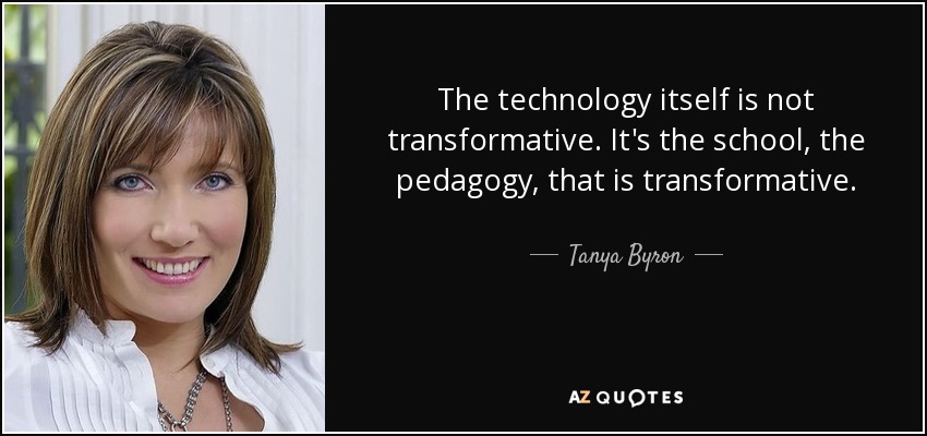 The technology itself is not transformative. It's the school, the pedagogy, that is transformative. - Tanya Byron